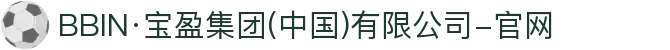 BBIN·宝盈集团(中国)有限公司-官网"